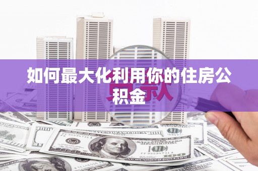 安定如何最大化利用你的住房公积金