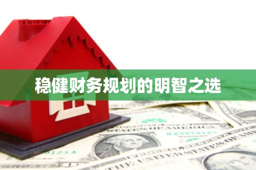 安定稳健财务规划的明智之选