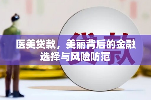 安定医美贷款，美丽背后的金融选择与风险防范