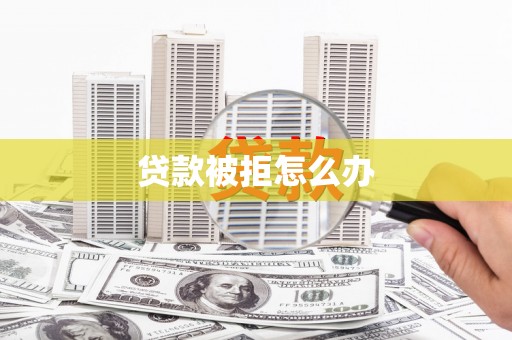 安定贷款被拒怎么办