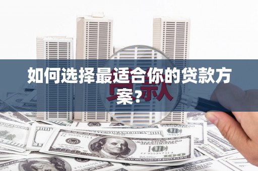 安定如何选择最适合你的贷款方案？