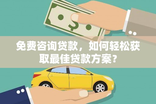 安定免费咨询贷款，如何轻松获取最佳贷款方案？