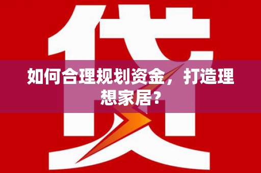 安定如何合理规划资金，打造理想家居？