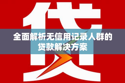 安定全面解析无信用记录人群的贷款解决方案