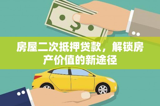 安定房屋二次抵押贷款，解锁房产价值的新途径