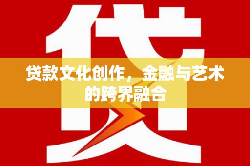 安定贷款文化创作，金融与艺术的跨界融合