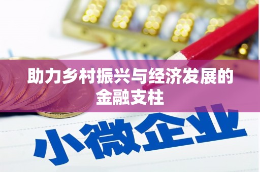 安定助力乡村振兴与经济发展的金融支柱