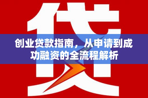 安定创业贷款指南，从申请到成功融资的全流程解析