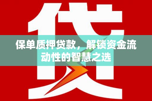 安定保单质押贷款，解锁资金流动性的智慧之选