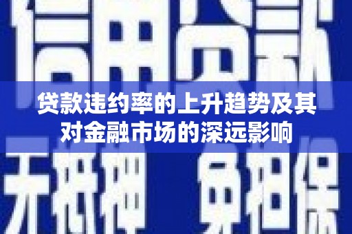 安定贷款违约率的上升趋势及其对金融市场的深远影响