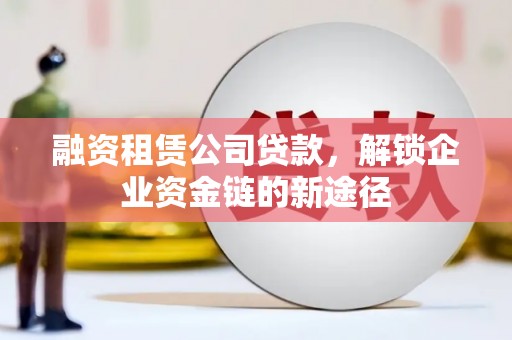安定融资租赁公司贷款，解锁企业资金链的新途径