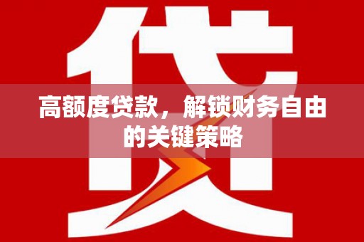 安定高额度贷款，解锁财务自由的关键策略